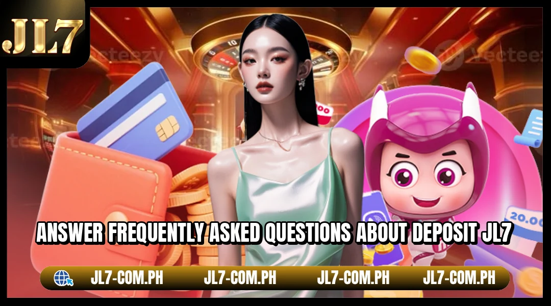 Answer frequently asked questions about deposit JL7