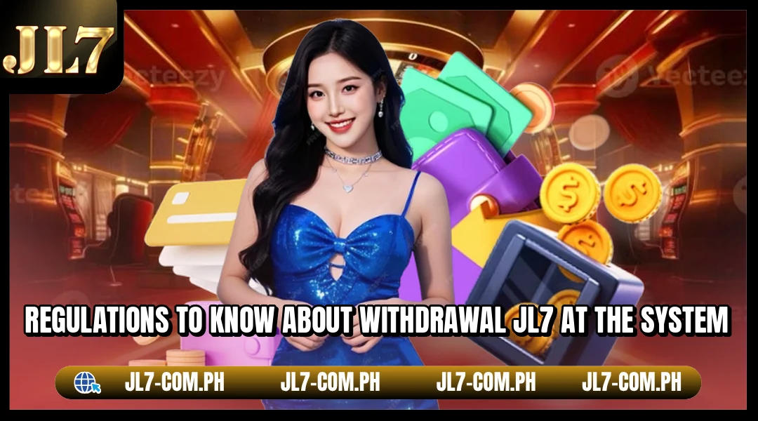 Regulations to know about withdrawal JL7 at the system