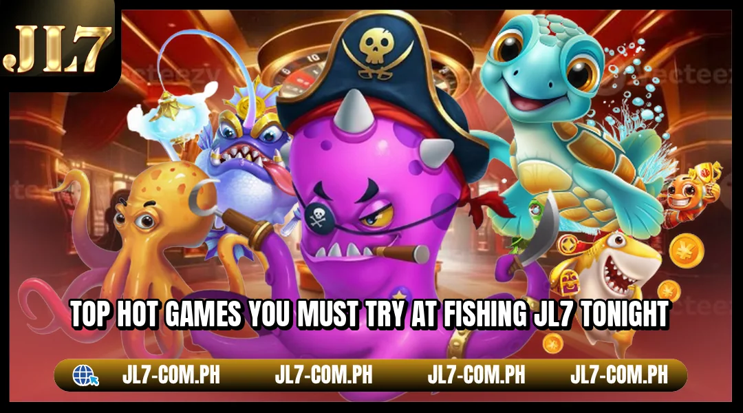 Top hot games you must try at Fishing JL7 tonight